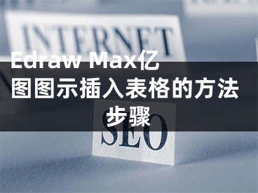 Edraw Max亿图图示插入表格的方法步骤