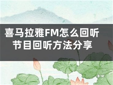 喜马拉雅FM怎么回听 节目回听方法分享