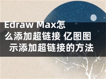 Edraw Max怎么添加超链接 亿图图示添加超链接的方法