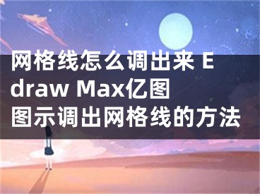 网格线怎么调出来 Edraw Max亿图图示调出网格线的方法