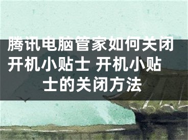 腾讯电脑管家如何关闭开机小贴士 开机小贴士的关闭方法