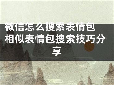 微信怎么搜索表情包 相似表情包搜索技巧分享
