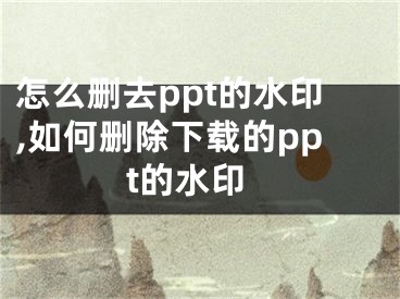 怎么删去ppt的水印,如何删除下载的ppt的水印