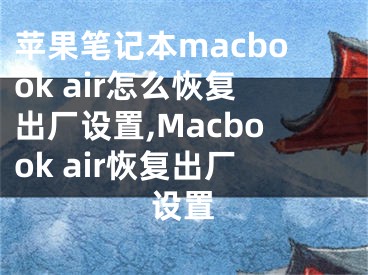 苹果笔记本macbook air怎么恢复出厂设置,Macbook air恢复出厂设置