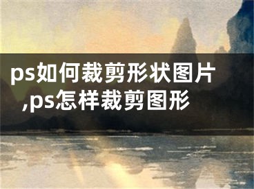 ps如何裁剪形状图片,ps怎样裁剪图形