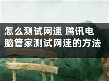 怎么测试网速 腾讯电脑管家测试网速的方法