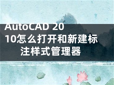 AutoCAD 2010怎么打开和新建标注样式管理器 