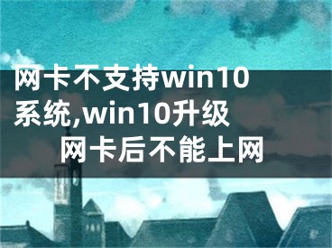 网卡不支持win10系统,win10升级网卡后不能上网