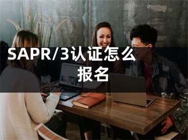 SAPR/3认证怎么报名