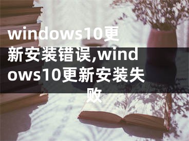 windows10更新安装错误,windows10更新安装失败