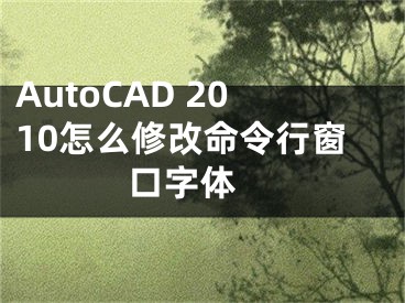 AutoCAD 2010怎么修改命令行窗口字体 