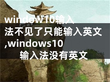 window10输入法不见了只能输入英文,windows10输入法没有英文