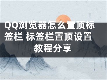 QQ浏览器怎么置顶标签栏 标签栏置顶设置教程分享