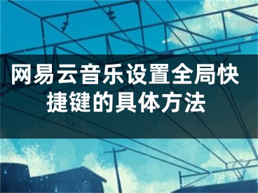 网易云音乐设置全局快捷键的具体方法