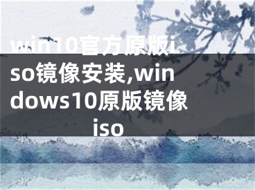 win10官方原版iso镜像安装,windows10原版镜像iso 
