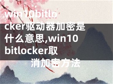 win10bitlocker驱动器加密是什么意思,win10bitlocker取消加密方法