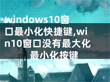 windows10窗口最小化快捷键,win10窗口没有最大化最小化按键