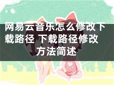 网易云音乐怎么修改下载路径 下载路径修改方法简述