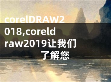corelDRAW2018,coreldraw2019让我们了解您
