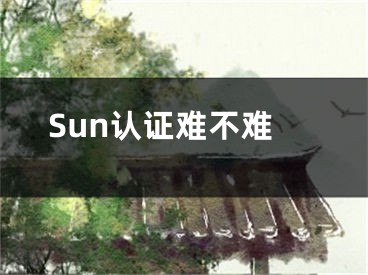 Sun认证难不难