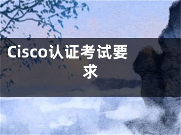 Cisco认证考试要求