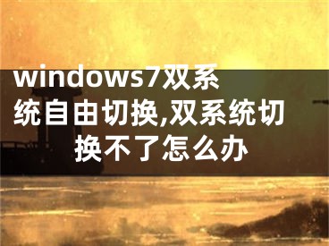 windows7双系统自由切换,双系统切换不了怎么办