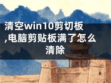 清空win10剪切板,电脑剪贴板满了怎么清除