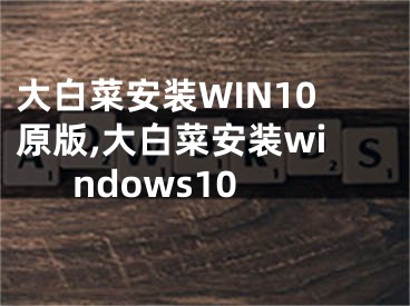 大白菜安装WIN10原版,大白菜安装windows10 