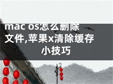 mac os怎么删除文件,苹果x清除缓存小技巧