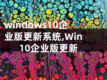 windows10企业版更新系统,Win10企业版更新