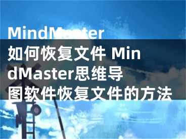 MindMaster如何恢复文件 MindMaster思维导图软件恢复文件的方法