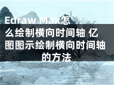 Edraw Max怎么绘制横向时间轴 亿图图示绘制横向时间轴的方法