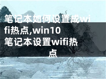 笔记本如何设置成wifi热点,win10笔记本设置wifi热点