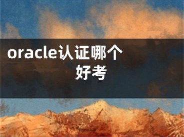 oracle认证哪个好考