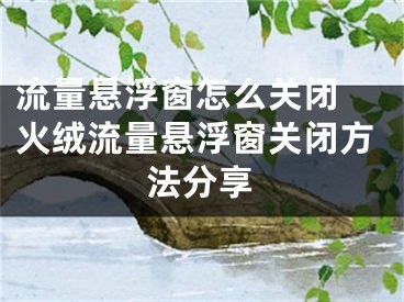 流量悬浮窗怎么关闭 火绒流量悬浮窗关闭方法分享