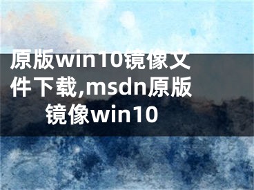 原版win10镜像文件下载,msdn原版镜像win10