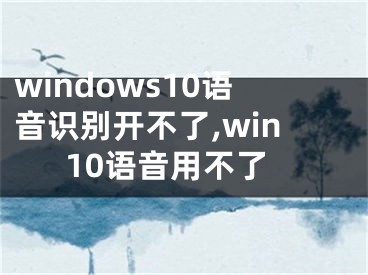 windows10语音识别开不了,win10语音用不了