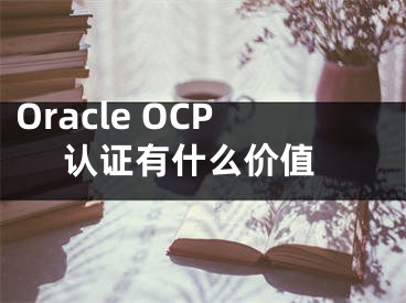 Oracle OCP 认证有什么价值