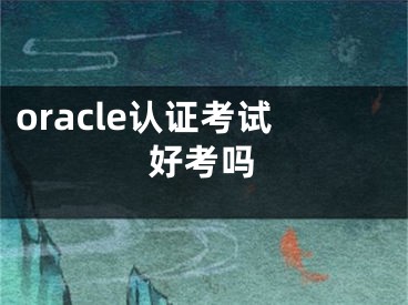 oracle认证考试好考吗