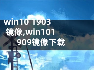 win10 1903 镜像,win101909镜像下载