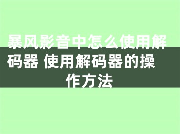 暴风影音中怎么使用解码器 使用解码器的操作方法