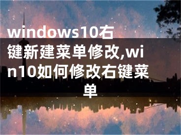 windows10右键新建菜单修改,win10如何修改右键菜单