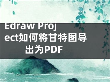 Edraw Project如何将甘特图导出为PDF 