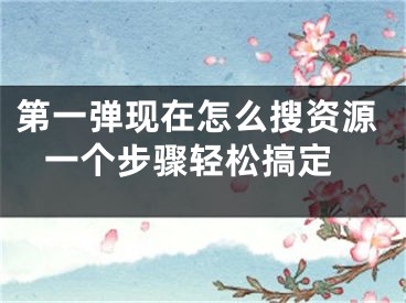 第一弹现在怎么搜资源 一个步骤轻松搞定
