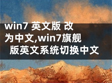 win7 英文版 改为中文,win7旗舰版英文系统切换中文