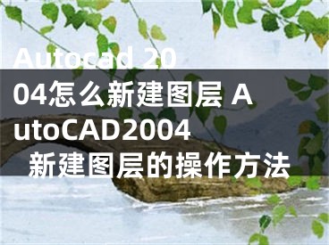 Autocad 2004怎么新建图层 AutoCAD2004新建图层的操作方法