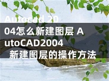 Autocad 2004怎么新建图层 AutoCAD2004新建图层的操作方法