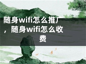 随身wifi怎么推广，随身wifi怎么收费