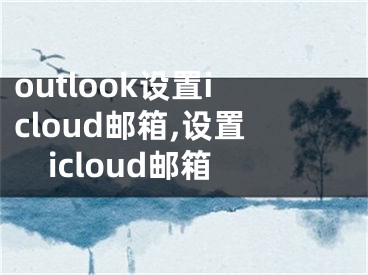 outlook设置icloud邮箱,设置icloud邮箱