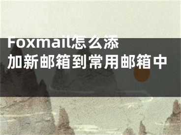Foxmail怎么添加新邮箱到常用邮箱中 
